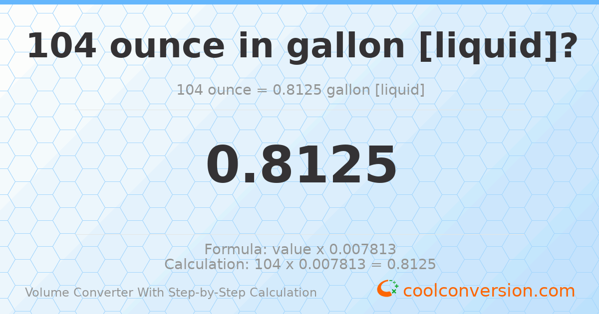 104 ounces = 0.8125 gallons [liquid]